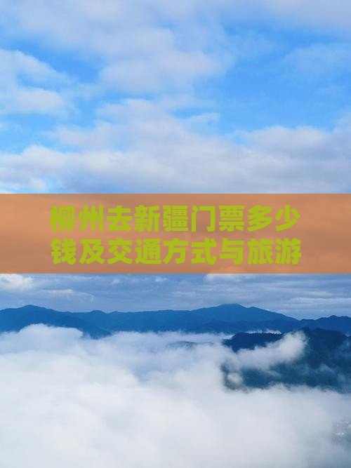 柳州去新疆门票多少钱及交通方式与旅游攻略