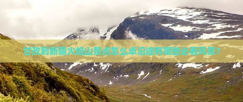 甘孜到新疆火焰山景点怎么卓沿途有哪些必看风景？