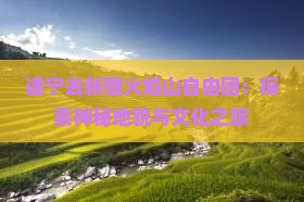 遂宁去新疆火焰山自由团：探索神秘地貌与文化之旅