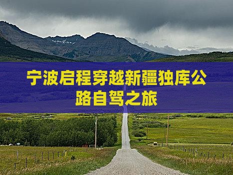宁波启程穿越新疆独库公路自驾之旅