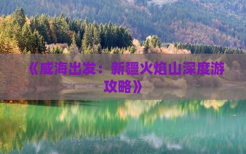 《威海出发：新疆火焰山深度游攻略》