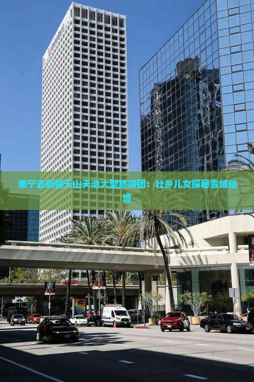 南宁去新疆天山天池大型旅游团：壮乡儿女探秘雪域仙境