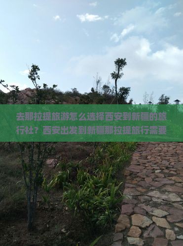 去那拉提旅游怎么选择西安到新疆的旅行社？西安出发到新疆那拉提旅行需要注意什么？