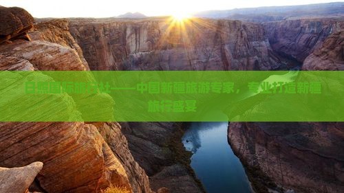 日照国际旅行社——中国新疆旅游专家，专业打造新疆旅行盛宴