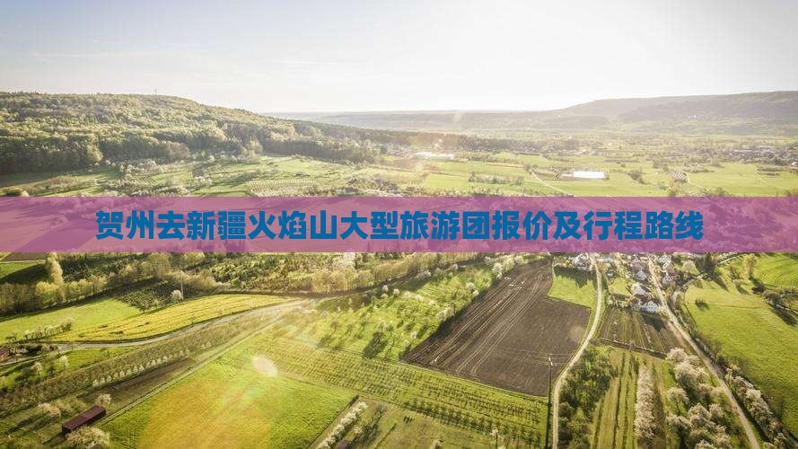 贺州去新疆火焰山大型旅游团报价及行程路线