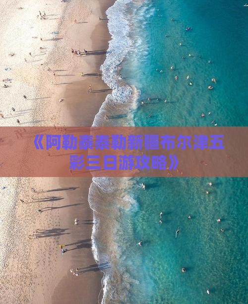 《阿勒泰泰勒新疆布尔津五彩三日游攻略》