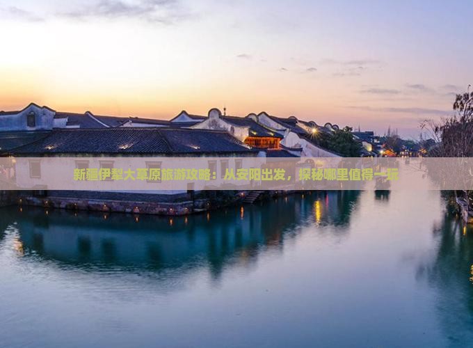 新疆伊犁大草原旅游攻略：从安阳出发，探秘哪里值得一玩