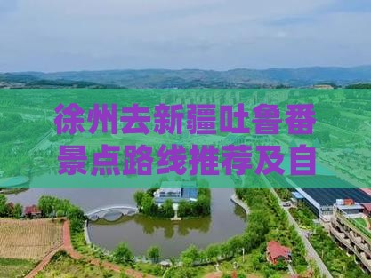 徐州去新疆吐鲁番景点路线推荐及自驾游攻略