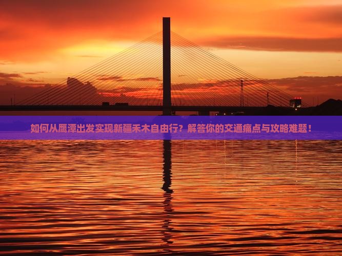 如何从鹰潭出发实现新疆禾木自由行？解答你的交通痛点与攻略难题！