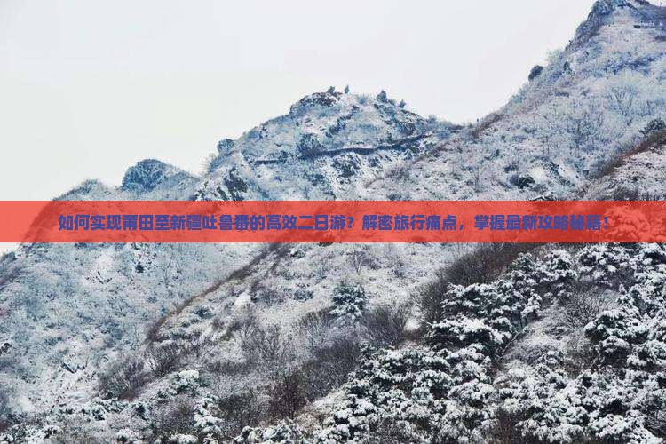 如何实现莆田至新疆吐鲁番的高效二日游？解密旅行痛点，掌握最新攻略秘籍！