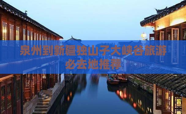 泉州到新疆独山子大峡谷旅游必去地推荐