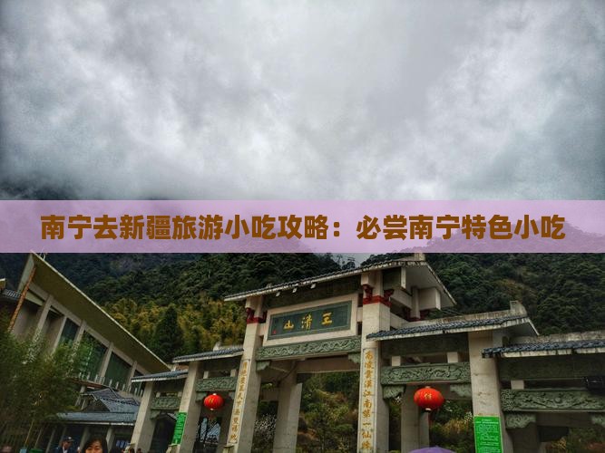 南宁去新疆旅游小吃攻略：必尝南宁特色小吃