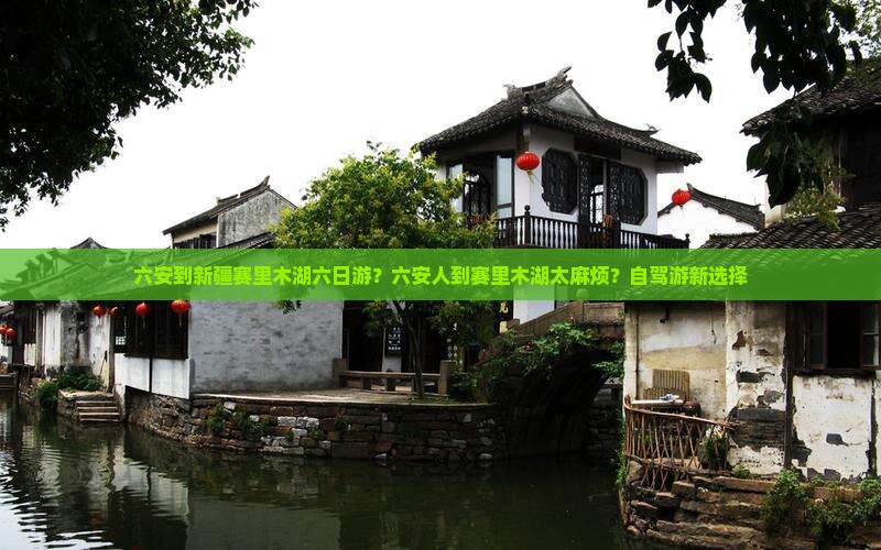 六安到新疆赛里木湖六日游？六安人到赛里木湖太麻烦？自驾游新选择