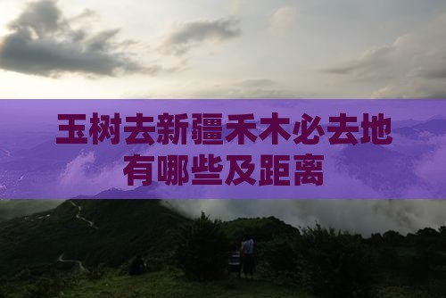 玉树去新疆禾木必去地有哪些及距离