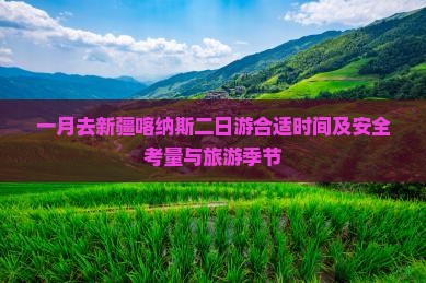 一月去新疆喀纳斯二日游合适时间及安全考量与旅游季节