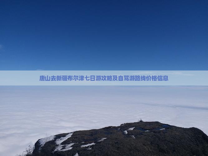 唐山去新疆布尔津七日游攻略及自驾游路线价格信息