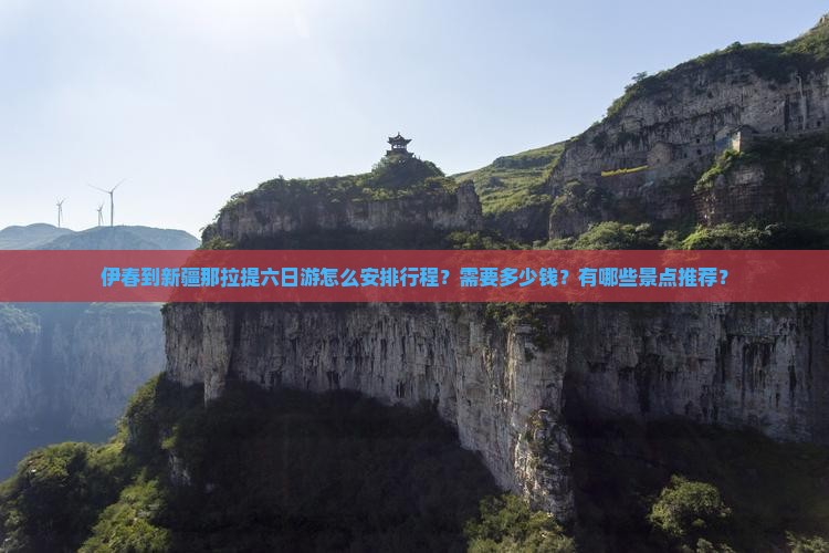 伊春到新疆那拉提六日游怎么安排行程？需要多少钱？有哪些景点推荐？