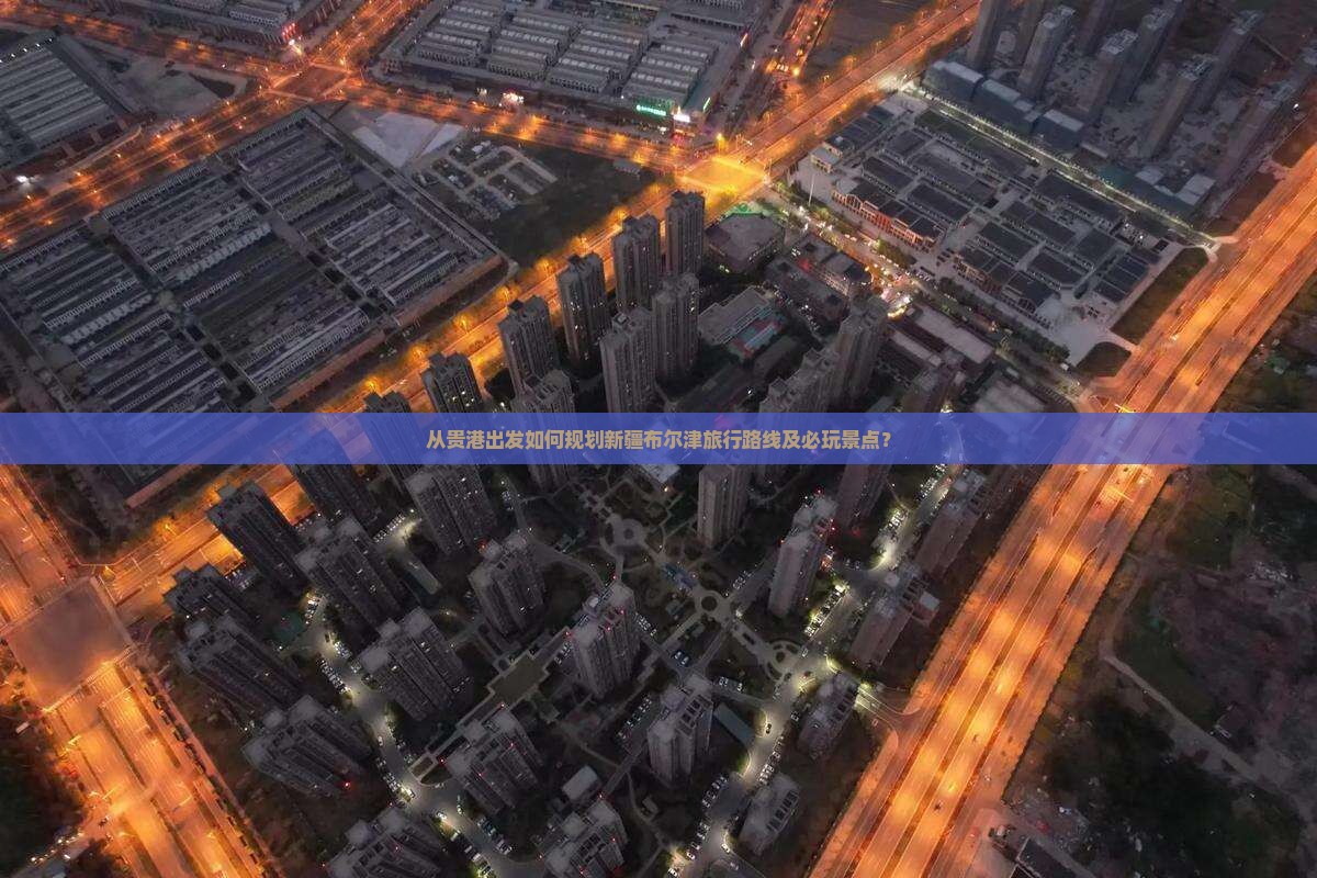 从贵港出发如何规划新疆布尔津旅行路线及必玩景点？