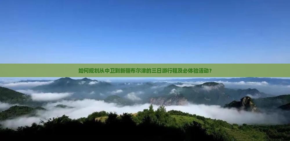 如何规划从中卫到新疆布尔津的三日游行程及必体验活动？