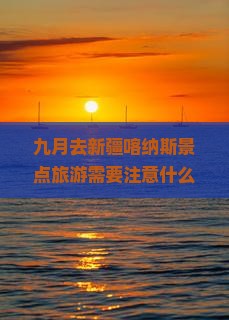 九月去新疆喀纳斯景点旅游需要注意什么？有哪些必看的风景？