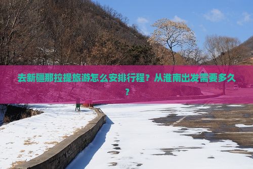 去新疆那拉提旅游怎么安排行程？从淮南出发需要多久？