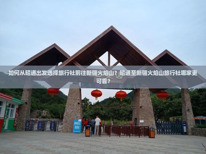 如何从昭通出发选择旅行社前往新疆火焰山？昭通至新疆火焰山旅行社哪家更可靠？