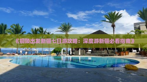 《铜陵出发新疆七日游攻略：深度游新疆必看指南》