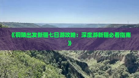 《铜陵出发新疆七日游攻略：深度游新疆必看指南》