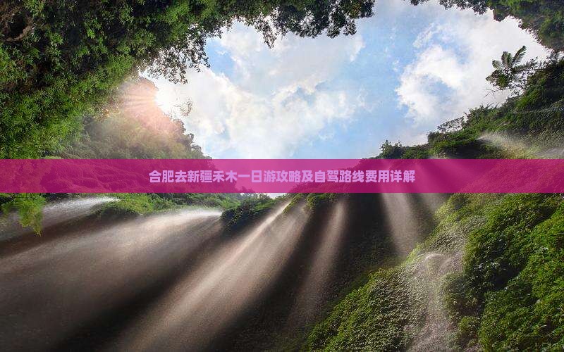 合肥去新疆禾木一日游攻略及自驾路线费用详解