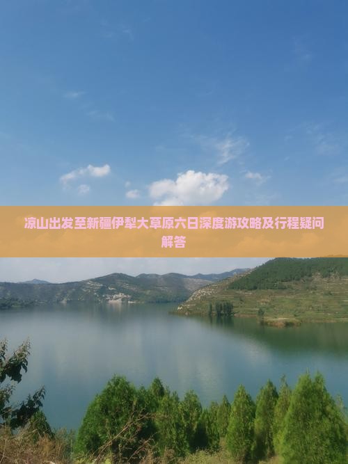 凉山出发至新疆伊犁大草原六日深度游攻略及行程疑问解答