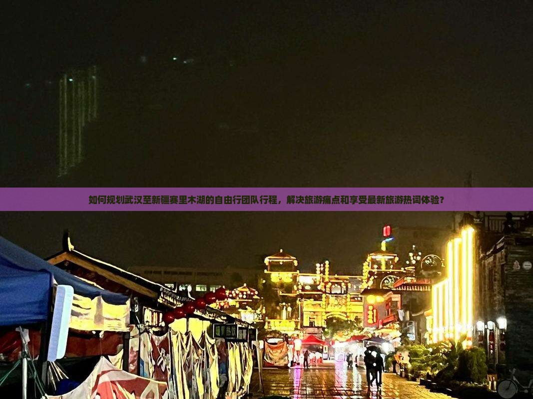 如何规划武汉至新疆赛里木湖的自由行团队行程，解决旅游痛点和享受最新旅游热词体验？