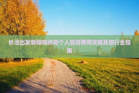 长治出发新疆喀纳斯个人旅游费用攻略及旅行全指南