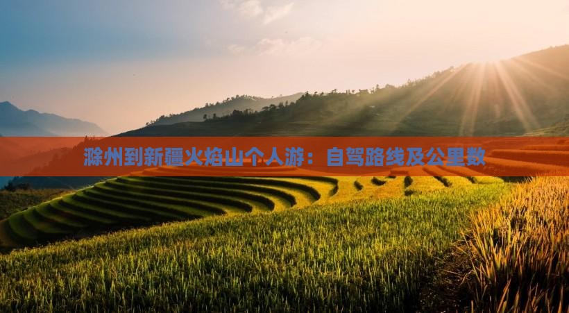 滁州到新疆火焰山个人游：自驾路线及公里数