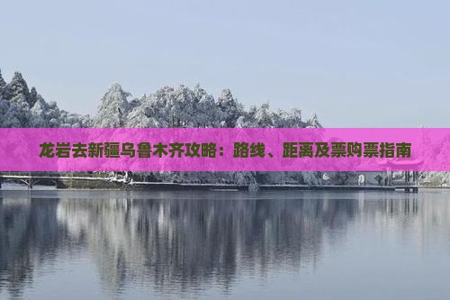 龙岩去新疆乌鲁木齐攻略：路线、距离及票购票指南
