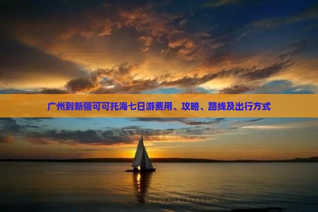 广州到新疆可可托海七日游费用、攻略、路线及出行方式