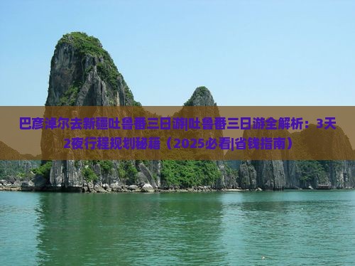 巴彦淖尔去新疆吐鲁番三日游 巴彦淖尔去新疆吐鲁番三日游