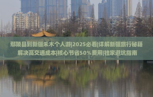 鄢陵县到新疆禾木个人游