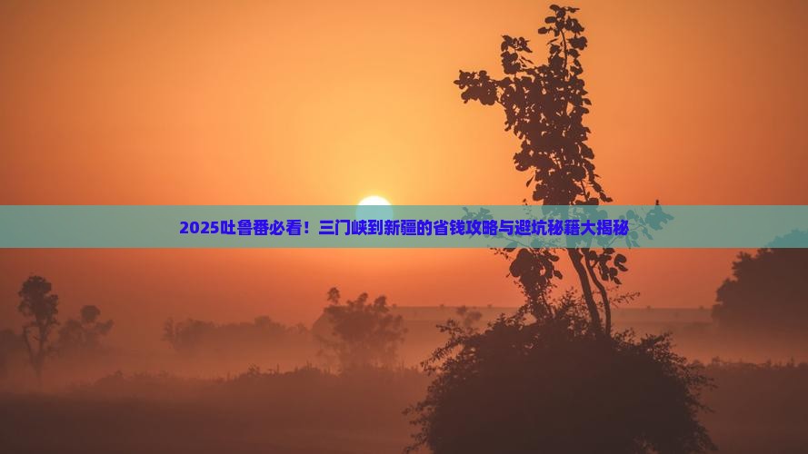 三门峡到新疆吐鲁番攻略