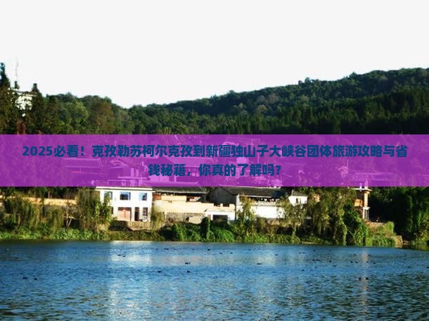 克孜勒苏柯尔克孜到新疆独山子大峡谷团体旅游