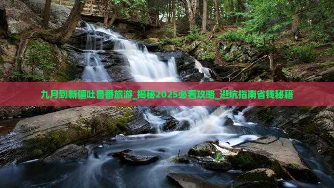九月到新疆吐鲁番旅游 九月到新疆吐鲁番旅游