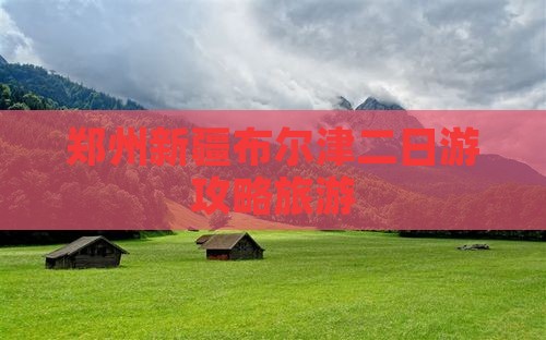 郑州去新疆布尔津二日游