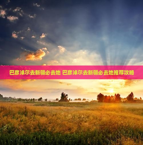 巴彦淖尔去新疆必去地