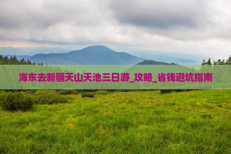 海东去新疆天山天池三日游