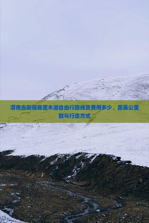 渭南去新疆赛里木湖自由行路线及费用多少、距离公里数与行走方式