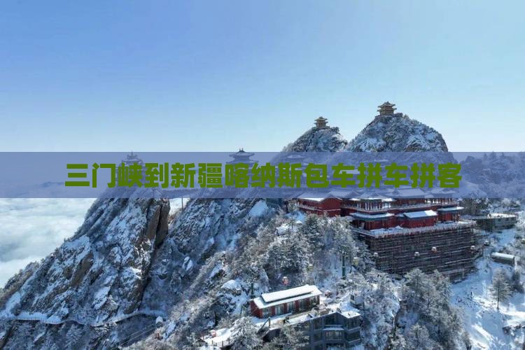 三门峡到新疆喀纳斯包车拼车拼客