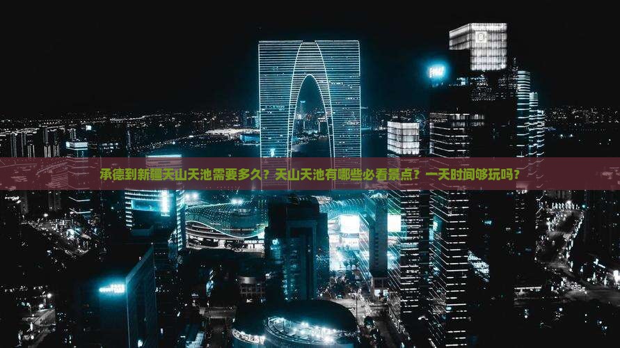 承德到新疆天山天池需要多久？天山天池有哪些必看景点？一天时间够玩吗？