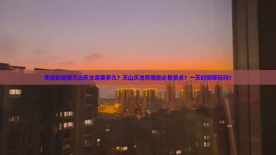 承德到新疆天山天池需要多久？天山天池有哪些必看景点？一天时间够玩吗？