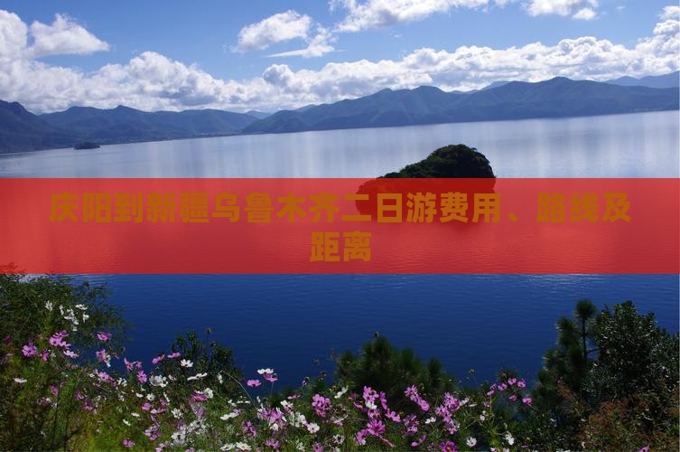 庆阳到新疆乌鲁木齐二日游费用、路线及距离