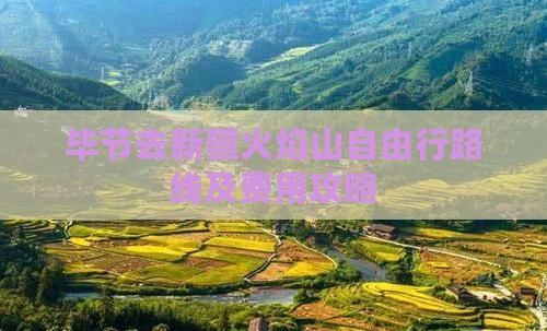 毕节去新疆火焰山自由行路线及费用攻略