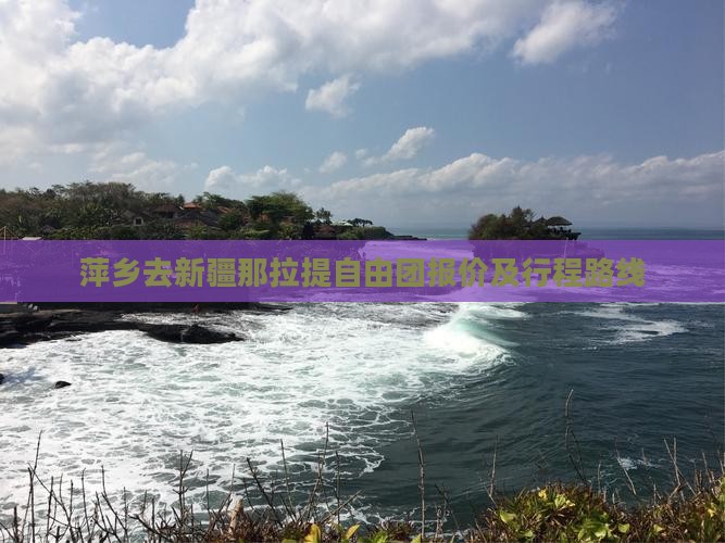 萍乡去新疆那拉提自由团报价及行程路线